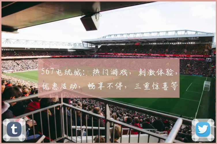 567电玩城：热门游戏，刺激体验，优惠活动，畅享不停，三重惊喜等你来
