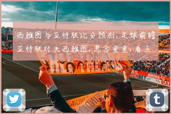 西雅图与亚特联比分预测,足球前瞻亚特联对决西雅图,悬念重重,看点连连