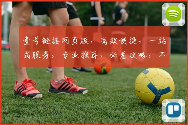 壹号链接网页版，高效便捷，一站式服务，专业推荐，必看攻略，不容错过