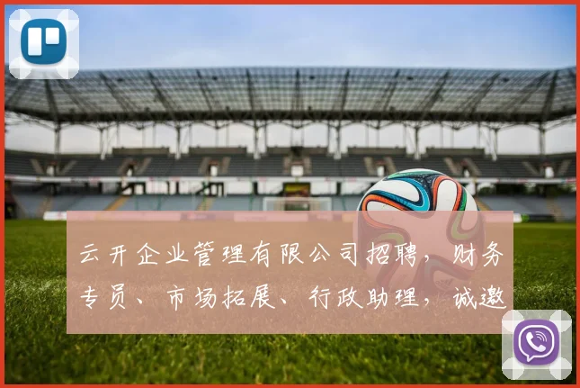 云开企业管理有限公司招聘，财务专员、市场拓展、行政助理，诚邀精英加入，共创辉煌