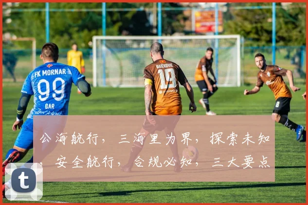 公海航行，三海里为界，探索未知，安全航行，合规必知，三大要点