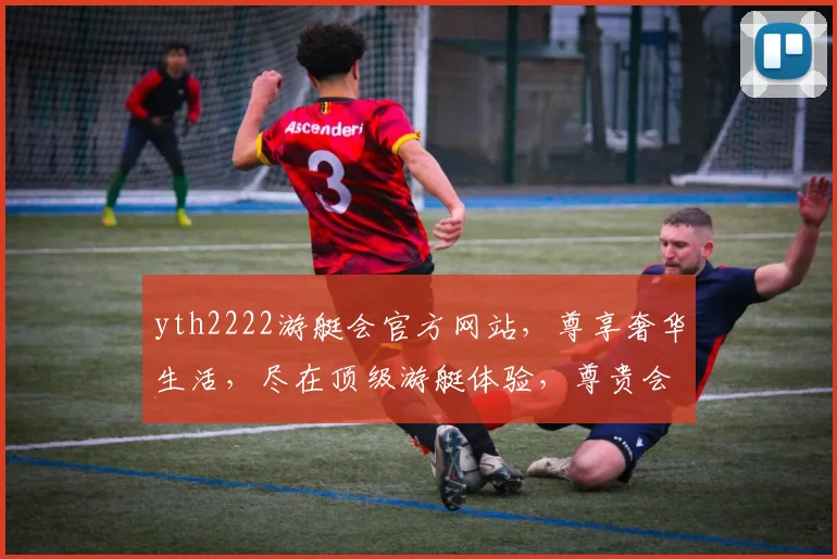 yth2222游艇会官方网站，尊享奢华生活，尽在顶级游艇体验，尊贵会员必看，三大亮点不容错过