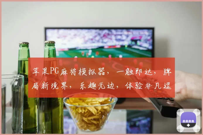 苹果PG麻将模拟器，一触即达，牌局新境界，乐趣无边，体验非凡逗乐时光，必看攻略