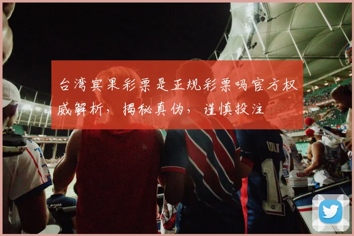 台湾宾果彩票是正规彩票吗官方权威解析，揭秘真伪，谨慎投注